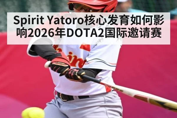 Spirit Yatoro核心发育如何影响2026年DOTA2国际邀请赛